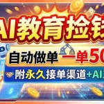 （20088期）AI教育捡钱！自动做单一单500+，附永久接单渠道+AI工具