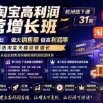 （20148期）天猫淘宝高利润经营增长班杭州线下课31期8月22-24日，做大销售额做高利润率，三天学透淘宝天猫经营增长