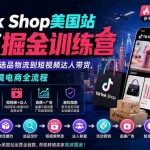 （20162期）TikTok Shop美国站出海掘金训练营：从开店上架、选品物流到短视频达人带货，系统跑通跨境电商全流程