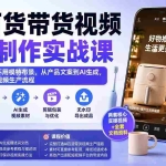 （20179期）AI百货带货视频批量制作实战课：不用实拍、不用模特布景，从产品文案到AI生成，搭建高效短视频生产流程