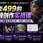 （20307期）外面卖499的AI视频创作实战课：建立系统思维，掌握方法和工具，创造一切可能。