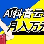 （20165期）利用AI实现抖音云端轻量，月入万元，任何人都可以做！
