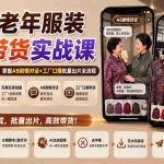 （20198期）AI中老年服装视频带货实战课：无需真人出镜与实景拍摄，掌握AB剧情对话+工厂口播批量出片全流程