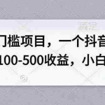 （20193期）无门槛项目，一个抖音号一天100-500收益，小白可做