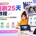 （20225期）AI短剧25天实战教程（文字版教程）：DeepSeek+ChatGPT+Claude协作写剧本，掌握绘图视频与成片变现方法