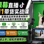 （20224期）抖音绿幕直播从0到1带货实战课：从账号权限、直播选品到背景素材制作，掌握直播间搭建与电脑开播完整实操