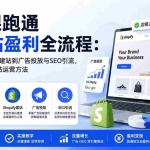 （20316期）5节课跑通独立站盈利全流程：从选品、Shopify建站到广告投放与SEO引流，零基础掌握独立站运营方法