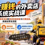 （20258期）开一家赚钱的外卖店系统实战课：从新店引爆、菜单活动到老店权重修复与付费投放，跑通运营全流程