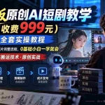 （20254期）杰老板原创AI短剧教学（收费999元），全套实操教程，0基础小白一学就会，非搬运技术