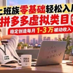 （20250期）上班族零基础轻松入局，拼多多虚拟类目，稳定创造每月 1-3 万被动收入