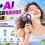 （20273期）PS+AI手持小风扇电商详情页实操课：PS结合GPT、豆包与AI修图，从产品精修到详情页海报全流程实战