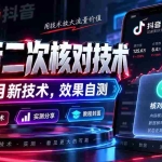 （20325期）抖音二次核对技术，9月新技术，效果自测