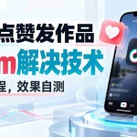 （20309期）抖音点赞发作品跳sm解决技术，外来教程，效果自测