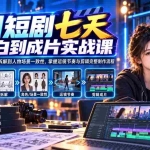 （20329期）AI短剧七天从小白到成片实战课：从豆包写剧本、分镜拆解到人物场景一致性，掌握运镜节奏与剪辑完整制作流程