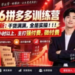 （20338期）2026拼多多训练营9月8更新：干货满满，全是实操！！！每节课3个小时以上，主打强付费，微付费