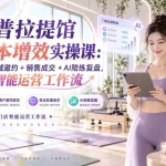 （20340期）瑜伽普拉提馆AI降本增效实操课：文案生成+私域邀约+销售成交+AI陪练复盘，打造门店智能运营工作流