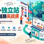 （20361期）社媒+独立站跨境全链路实战课：从市场选品、TK起号到建站运营与私域复购，零基础跑通出海变现闭环
