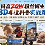 （20356期）抖音20W粉丝博主3D非遗科普实战课：从文化选题、AI文案到画面视频制作，跑通短视频创作全流程