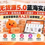 （20397期）淘宝无货源5.0蓝海实战课-更新：1688代发+蓝海选品+三店循环+全站推广，系统掌握单店月入2万运营模型