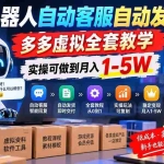 （20390期）机器人自动客服自动发货，多多虚拟全套教学，实操可做到月入 1-5W