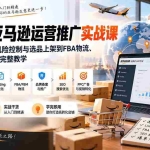 （20410期）2026亚马逊运营推广实战课：从账号后台、风险控制与选品上架到FBA物流、SEO及PPC广告完整教学