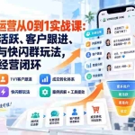 （20428期）私域社群运营从0到1实战课：掌握社群活跃、客户跟进、成交转化与快闪群玩法，建立持续经营闭环