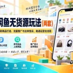 （20426期）2026闲鱼无货源玩法（两套）：从账号养号、精准选品到商品打造、流量推广与出单售后，跑通运营全流程