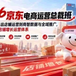 （20416期）2026京东电商运营总裁班：从平台规则、商品店铺运营到商智数据与全域推广，系统搭建京东店铺增长运营体系