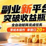 （20452期）副业新平台，突破收益瓶颈 全自动矩阵完成任务 零成本操作，单窗口20+