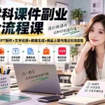 （20469期）AI学科课件副业全流程课｜对标分析+批量生图+PPT制作+文字还原+教案生成+商品上架与笔记引流变现
