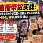 （20471期）仓库直播带货实战：低成本开播+源头货盘+价格优势+流量运营+成交话术，一节课2小时4分钟掌握完整玩法