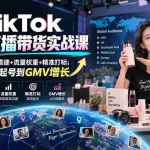 （20465期）TikTok海外直播带货实战课｜生态红利+设备搭建+流量权重+精准打标，零基础跑通起号到GMV增长