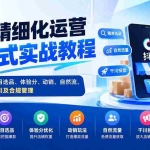 （20487期）抖店精细化运营一站式实战教程：开店布局、类目选品、体验分、动销、自然流、活动运营、千川及合规管理