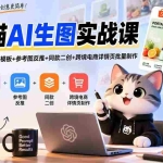 （20482期）成长猫AI生图实战课｜GPT注册配置+提示词模板+参考图反推+同款二创+跨境电商详情页批量制作
