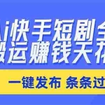 （20479期）Ai快手短剧全自动搬运赚米项目，一键搬运发布，一刀不剪，条条过原创
