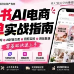 （20516期）2026小红书AI电商爆单实战指南：站内选品+爆款仿写+AI封面生图+混剪实拍+测品复盘，零基础快速上手