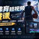 （20515期）AI体育短视频赛道顶级玩法｜赛道分析+人物故事+剧本创作+版权处理+运镜剪辑，跑通流量变现-日赚1K+