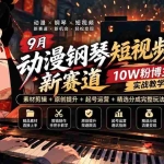 （20506期）9月动漫钢琴短视频新赛道｜10W粉博主实战教学，素材剪辑+原创提升+起号运营+精选分成完整玩法