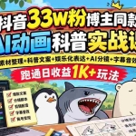 （20510期）抖音33W粉博主同款AI动画科普实战课｜素材整理+科普文案+娱乐化表达+AI分镜+字幕音效，跑通日收益1K+玩法