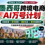 （20500期）墨西哥AI跨境电商万号计划｜设备配置+账号搭建+爆款找品+素材批量制作，打通矩阵带货完整运营闭环