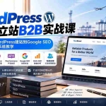 （20526期）WordPress外贸独立站B2B实战课：从域名主机、WordPress建站到Google SEO与询盘获客完整系统教学