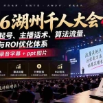（20525期）2026湖州千人大会9月线下课：拆解抖音起号、主播话术、算法流量、付费投放与ROI优化体系，12小时录音字幕+ppt图片
