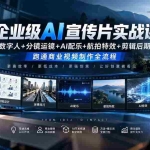 （20548期）企业级AI宣传片实战课｜数字人+分镜运镜+AI配乐+航拍特效+剪辑后期，跑通商业视频制作全流程