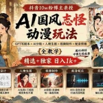 （20538期）抖音10w粉博主亲授AI国风志怪动漫玩法｜GPT写剧本+AI分镜+人物生图+视频制作+配音剪辑全教学｜精选+独家日入1k+