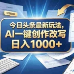 （20566期）今日头条最新玩法，AI 一键创作改写，简单易上手，轻松日入 1000 +