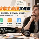 （20563期）设计师接单全流程实战课-无水印｜多渠道获客+平台运营+客户沟通+精准报价，打造稳定设计副业收入体系