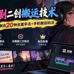 （20551期）AI漫剧二创搬运技术，纯手法操作，融合20种去重手法++手机搬运玩法