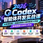 （20574期）2026Codex智能体开发实战课：从安装配置+技能封装到小程序数字人开发，系统搭建AI业务工作流