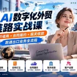 （20569期）2026AI数字化外贸全链路实战课：AI获客+报价磋商+合同履约+报关收款，跑通出口业务全流程