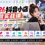 （20568期）2026抖音小店运营实战课｜从店铺搭建、上货选品到千川推广、起店动销与发货售后全流程